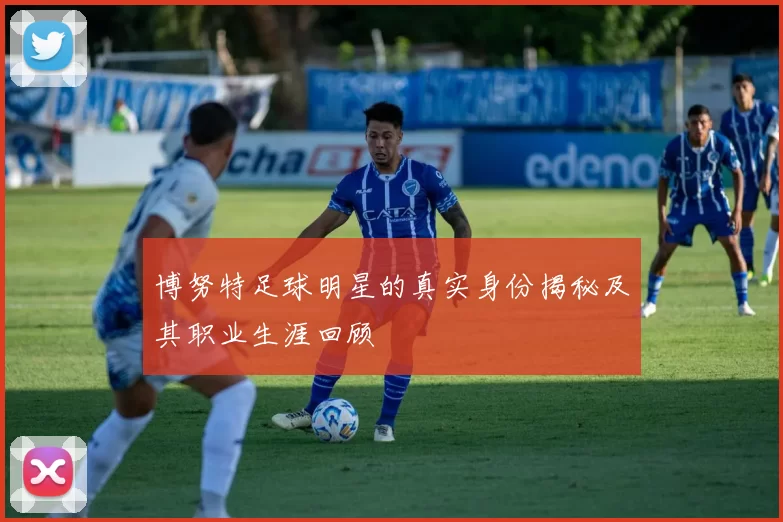 博努特足球明星的真实身份揭秘及其职业生涯回顾