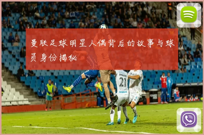 曼联足球明星人偶背后的故事与球员身份揭秘