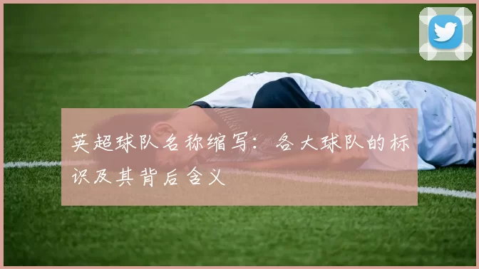 英超球队名称缩写：各大球队的标识及其背后含义