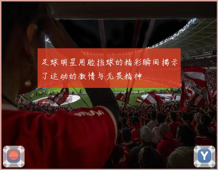 足球明星用脸挡球的精彩瞬间揭示了运动的激情与无畏精神