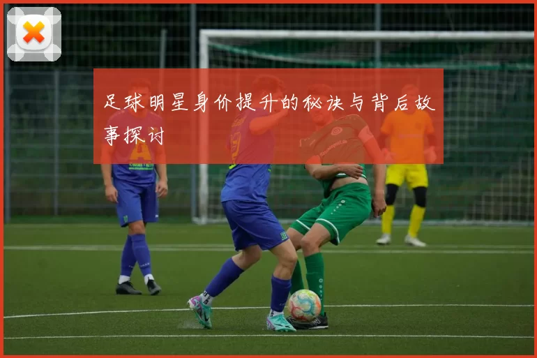足球明星身价提升的秘诀与背后故事探讨