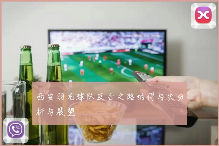 西安羽毛球队反击之路的得与失分析与展望