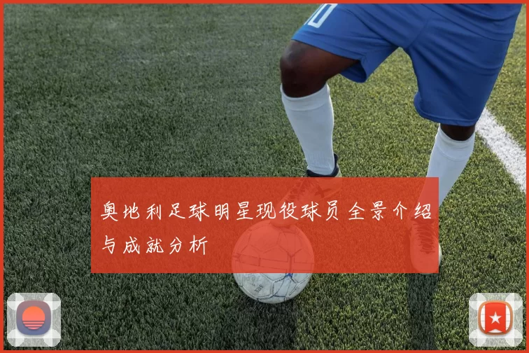 奥地利足球明星现役球员全景介绍与成就分析