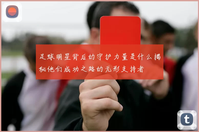 足球明星背后的守护力量是什么揭秘他们成功之路的无形支持者