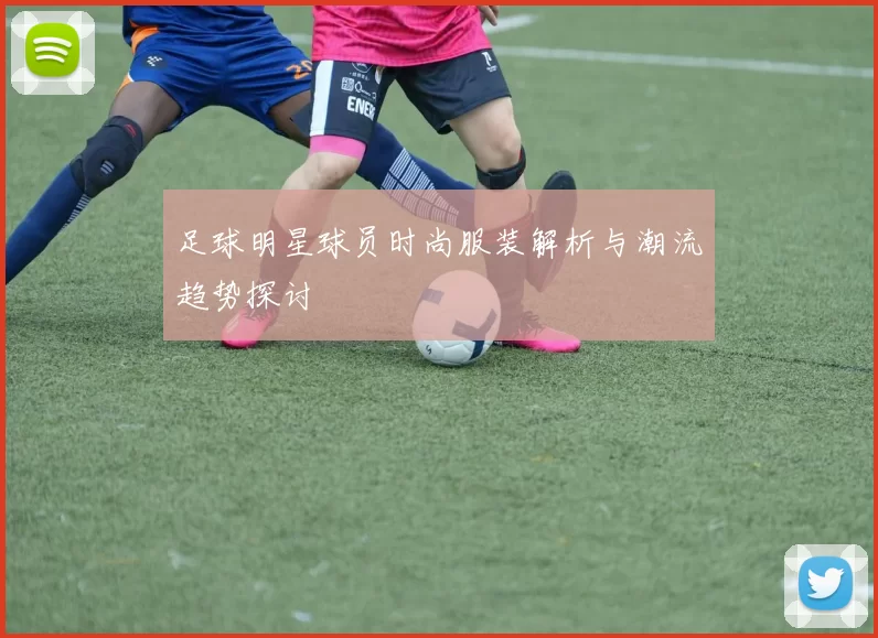 足球明星球员时尚服装解析与潮流趋势探讨