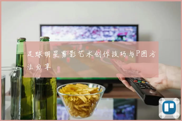 足球明星剪影艺术创作技巧与P图方法分享