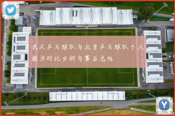 武汉乒乓球队与北京乒乓球队个人能力对比分析与赛后总结