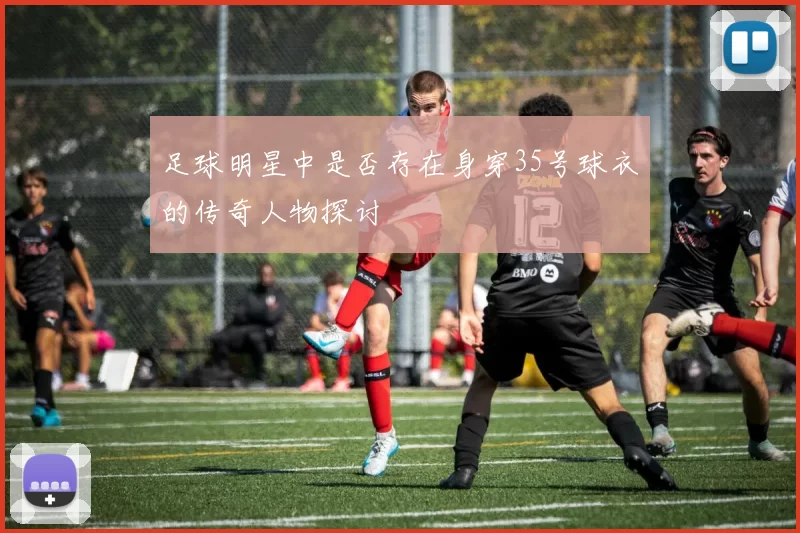 足球明星中是否存在身穿35号球衣的传奇人物探讨