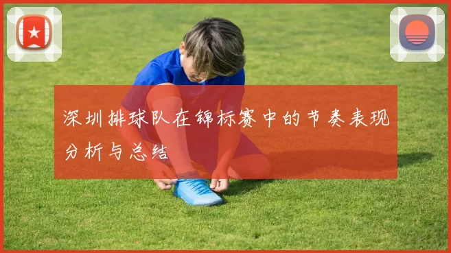 深圳排球队在锦标赛中的节奏表现分析与总结