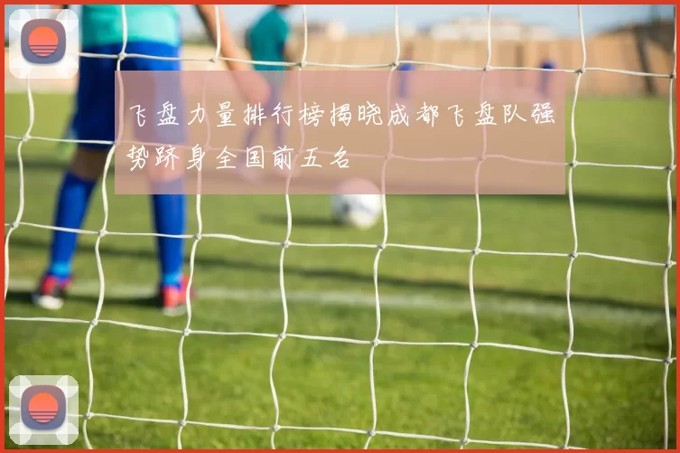 飞盘力量排行榜揭晓成都飞盘队强势跻身全国前五名