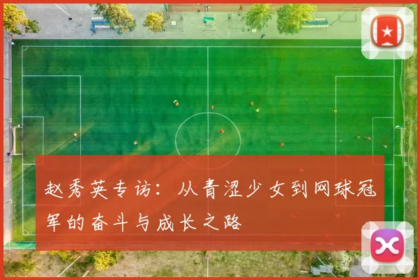 赵秀英专访：从青涩少女到网球冠军的奋斗与成长之路