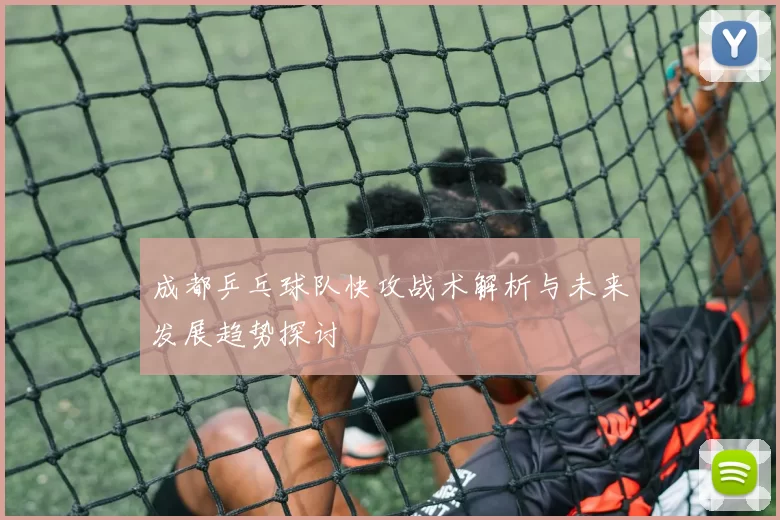 成都乒乓球队快攻战术解析与未来发展趋势探讨
