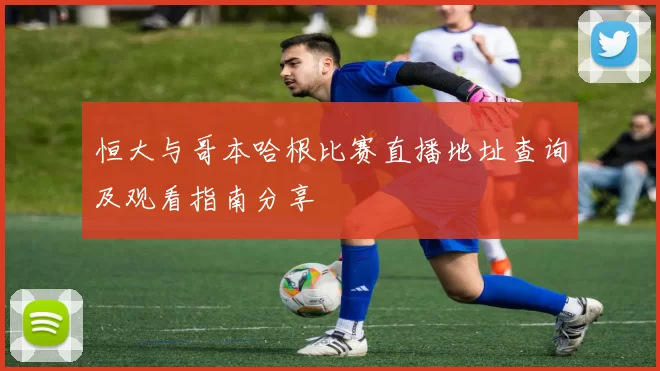 恒大与哥本哈根比赛直播地址查询及观看指南分享