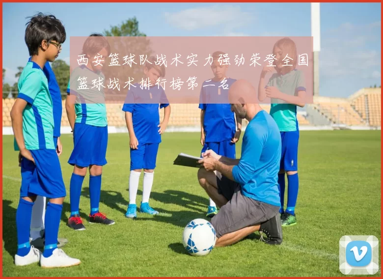 西安篮球队战术实力强劲荣登全国篮球战术排行榜第二名