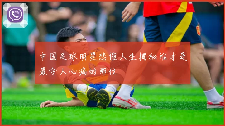 中国足球明星悲催人生揭秘谁才是最令人心痛的那位