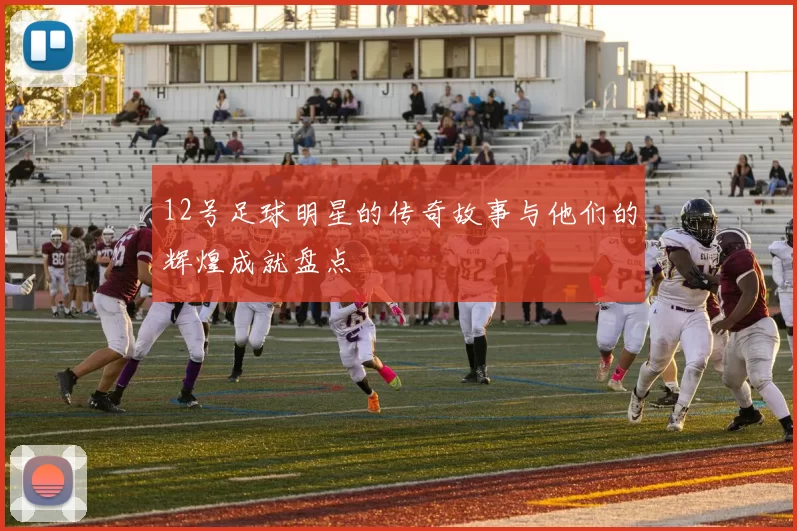 12号足球明星的传奇故事与他们的辉煌成就盘点