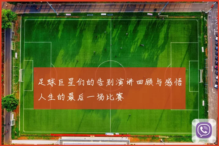 足球巨星们的告别演讲回顾与感悟人生的最后一场比赛