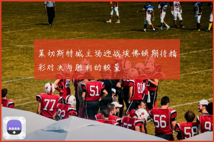 莱切斯特城主场迎战埃佛顿期待精彩对决与胜利的较量