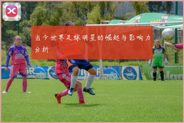 当今世界足球明星的崛起与影响力分析