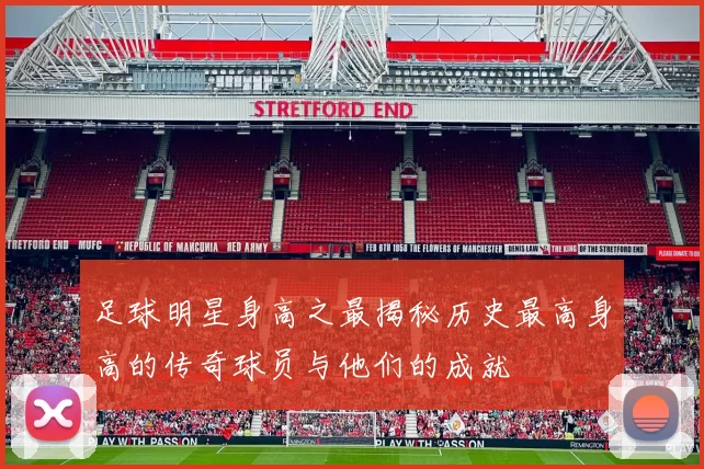 足球明星身高之最揭秘历史最高身高的传奇球员与他们的成就