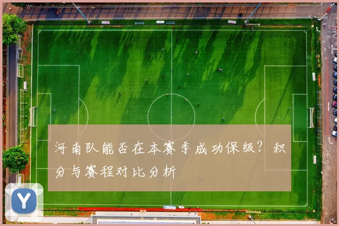 河南队能否在本赛季成功保级？积分与赛程对比分析