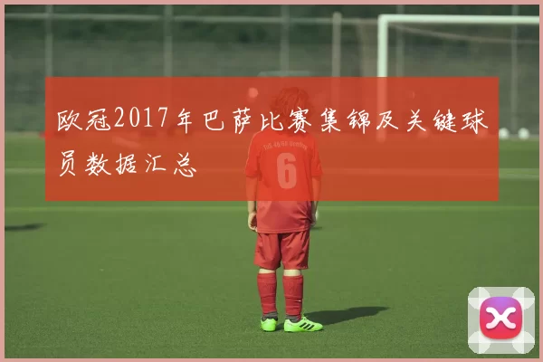 欧冠2017年巴萨比赛集锦及关键球员数据汇总