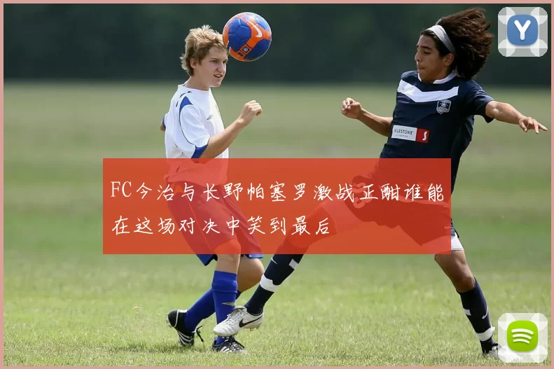 FC今治与长野帕塞罗激战正酣谁能在这场对决中笑到最后