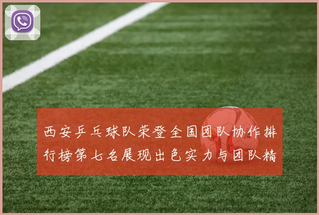西安乒乓球队荣登全国团队协作排行榜第七名展现出色实力与团队精神