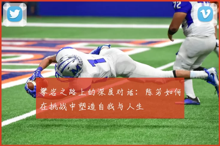 攀岩之路上的深度对话：陈芳如何在挑战中塑造自我与人生