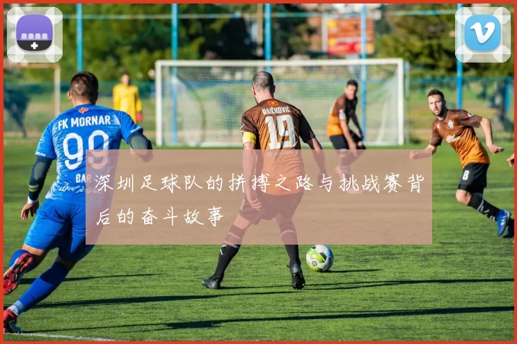 深圳足球队的拼搏之路与挑战赛背后的奋斗故事