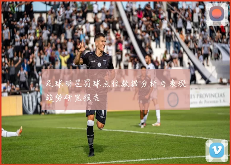 足球明星罚球点位数据分析与表现趋势研究报告