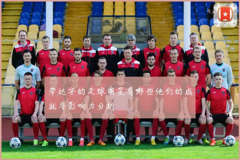 带达字的足球明星有哪些他们的成就与影响力分析