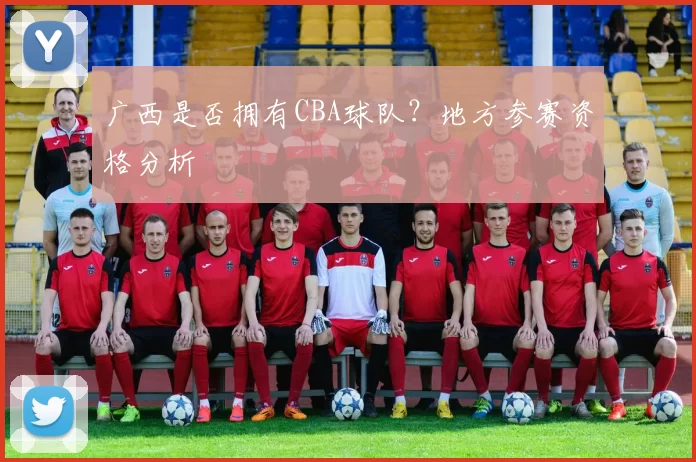 广西是否拥有CBA球队？地方参赛资格分析