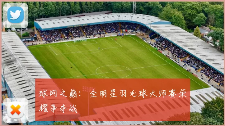 球网之巅：全明星羽毛球大师赛荣耀争夺战