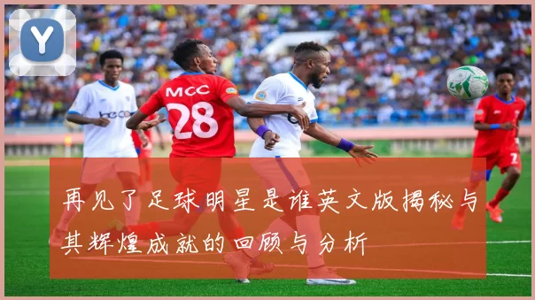 再见了足球明星是谁英文版揭秘与其辉煌成就的回顾与分析