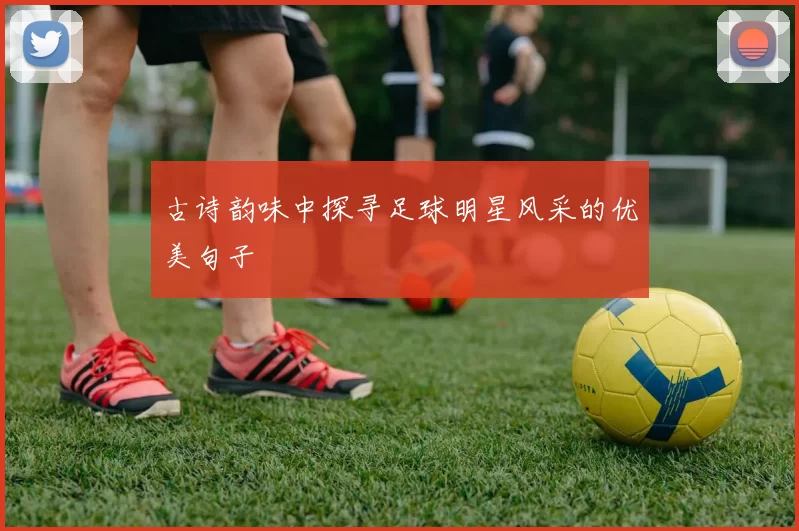 古诗韵味中探寻足球明星风采的优美句子