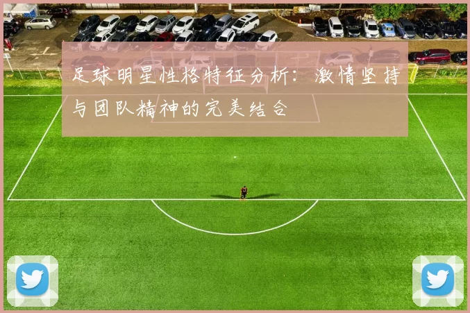 足球明星性格特征分析：激情坚持与团队精神的完美结合