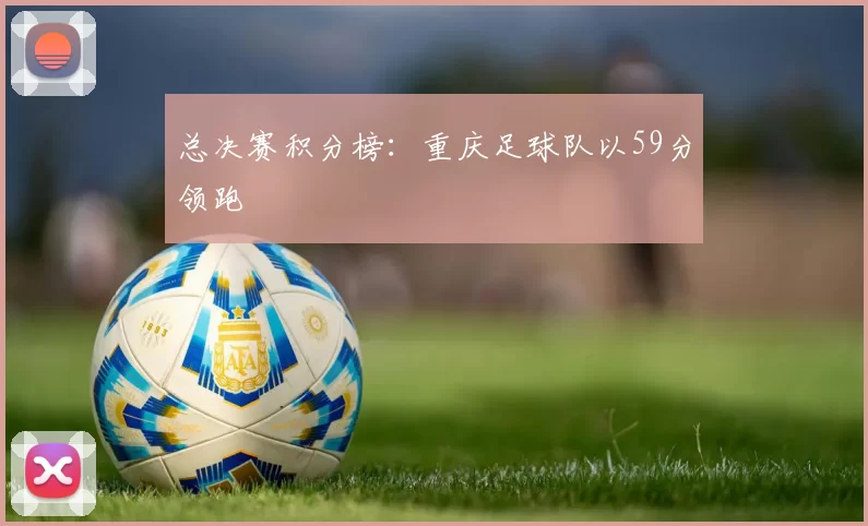 总决赛积分榜：重庆足球队以59分领跑
