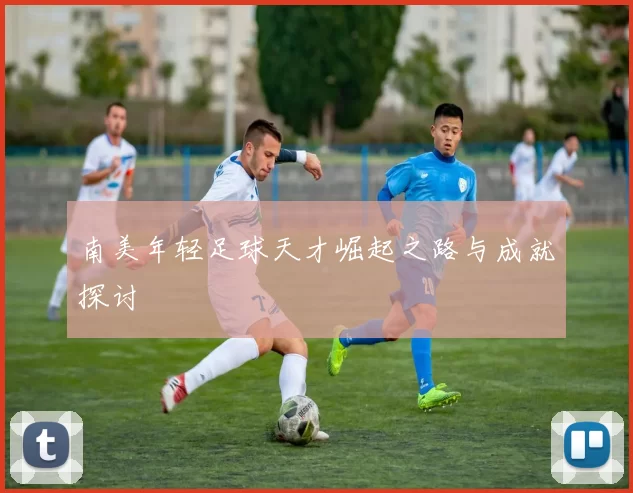 南美年轻足球天才崛起之路与成就探讨