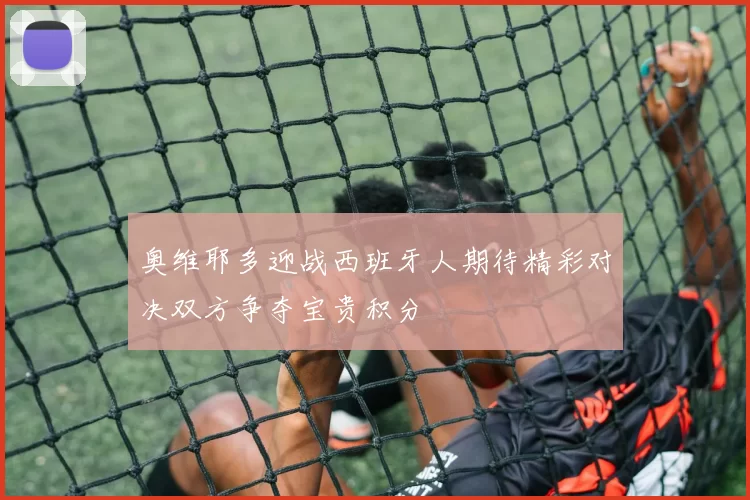 奥维耶多迎战西班牙人期待精彩对决双方争夺宝贵积分