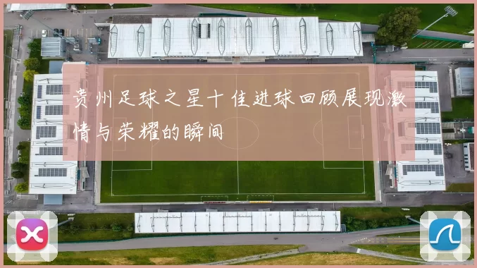 贵州足球之星十佳进球回顾展现激情与荣耀的瞬间