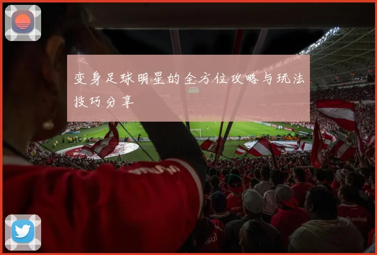 变身足球明星的全方位攻略与玩法技巧分享