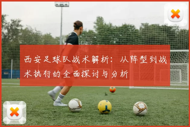 西安足球队战术解析：从阵型到战术执行的全面探讨与分析