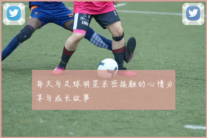 每天与足球明星亲密接触的心情分享与成长故事