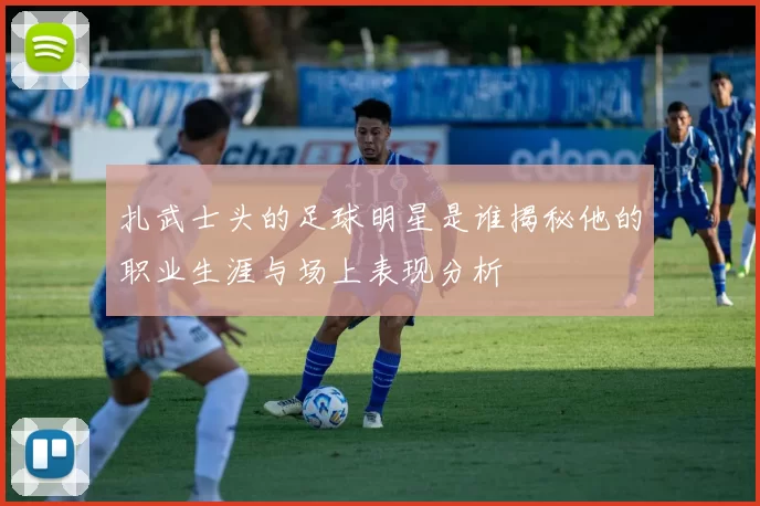 扎武士头的足球明星是谁揭秘他的职业生涯与场上表现分析