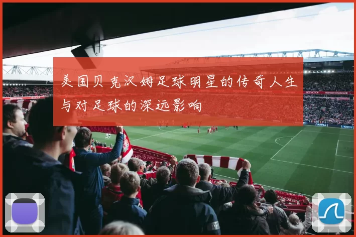 美国贝克汉姆足球明星的传奇人生与对足球的深远影响