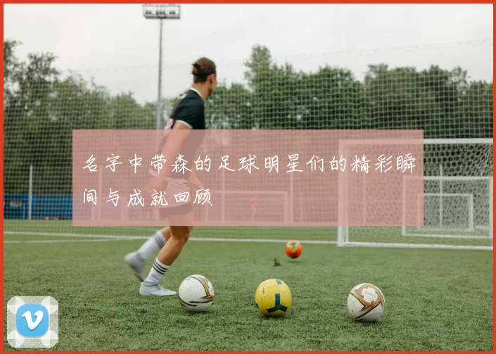 名字中带森的足球明星们的精彩瞬间与成就回顾