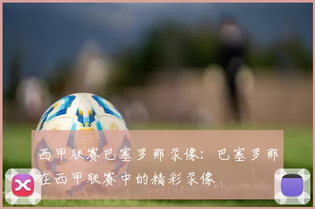 西甲联赛巴塞罗那录像：巴塞罗那在西甲联赛中的精彩录像
