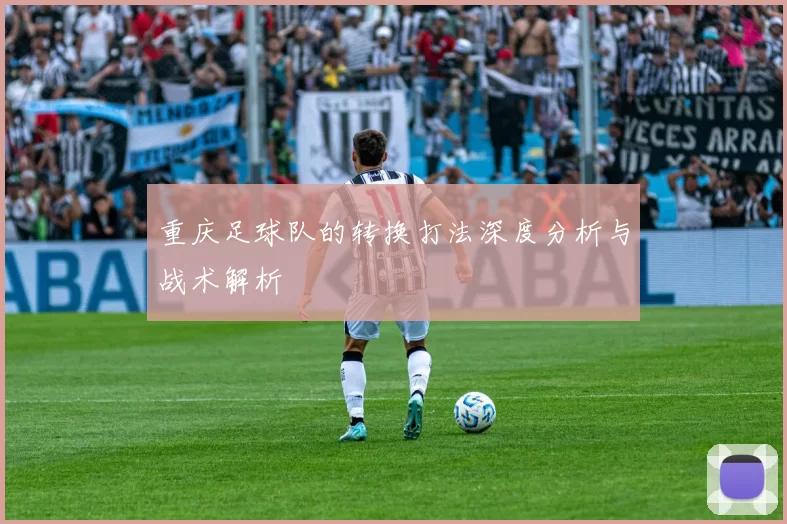 重庆足球队的转换打法深度分析与战术解析