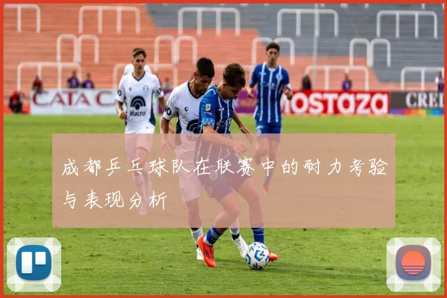 成都乒乓球队在联赛中的耐力考验与表现分析